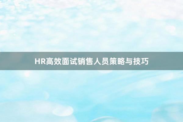 HR高效面试销售人员策略与技巧